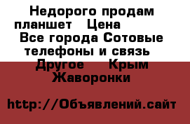 Недорого продам планшет › Цена ­ 9 500 - Все города Сотовые телефоны и связь » Другое   . Крым,Жаворонки